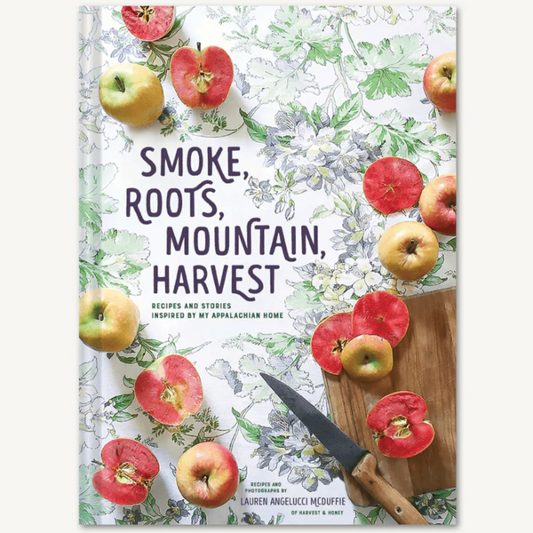 SMOKE, ROOTS, MOUNTAIN, HARVEST: RECIPES + STORIES INSPIRED BY MY APPALACHIAN HOME