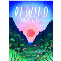 REWILD YOUR LIFE: 52 WAYS TO RECONNECT TO NATURE
