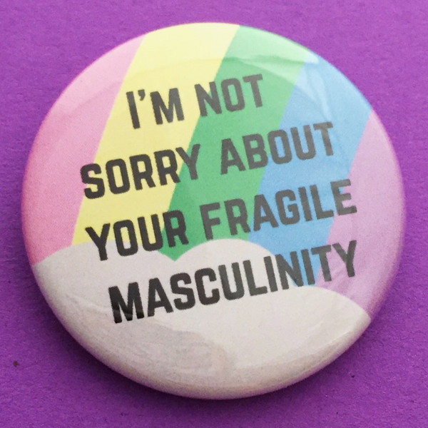 NOT SORRY ABOUT YOUR FRAGILE MASCULINITY BUTTON