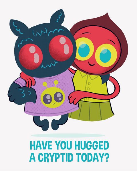 HAVE YOU HUGGED A CRYPTID TODAY PRINT