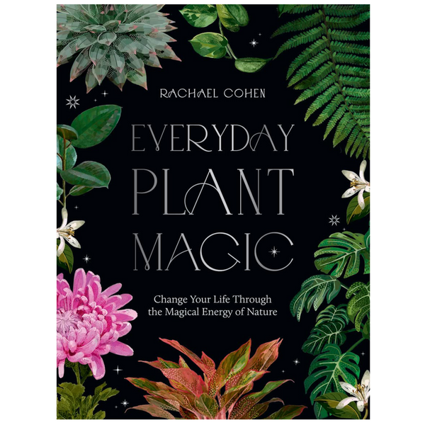 EVERYDAY PLANT MAGIC: CHANGE YOUR LIFE THROUGH THE MAGICAL ENERGY OF NATURE