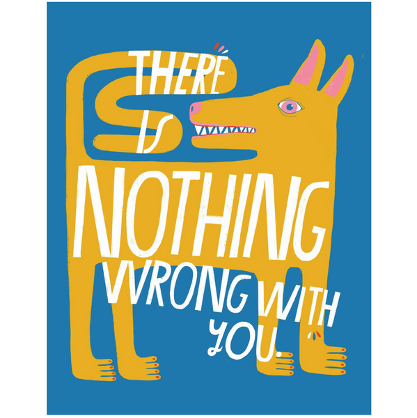 There Is Nothing Wrong With You Print