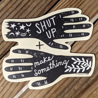 Shut Up And Make Something Sticker