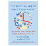 Swedish Art of Aging Exuberantly: Life Wisdom from Someone Who Will (Probably) Die Before You