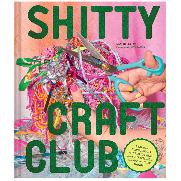 Shitty Craft Club: A Club for Gluing Beads to Trash, Talking about Our Feelings, and Making Silly Things