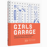Girls Garage: How to Use Any Tool, Tackle Any Project, and Build the World You Want to See