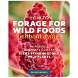 How to Forage for Wild Foods without Dying: An Absolute Beginner's Guide to Identifying 40 Edible Wild Plants