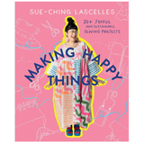 Making Happy Things: 20 Joyful and Sustainable Sewing Projects