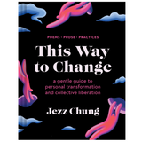 This Way to Change: A Gentle Guide to Personal Transformation and Collective Liberation―Poems, Prose, Practices