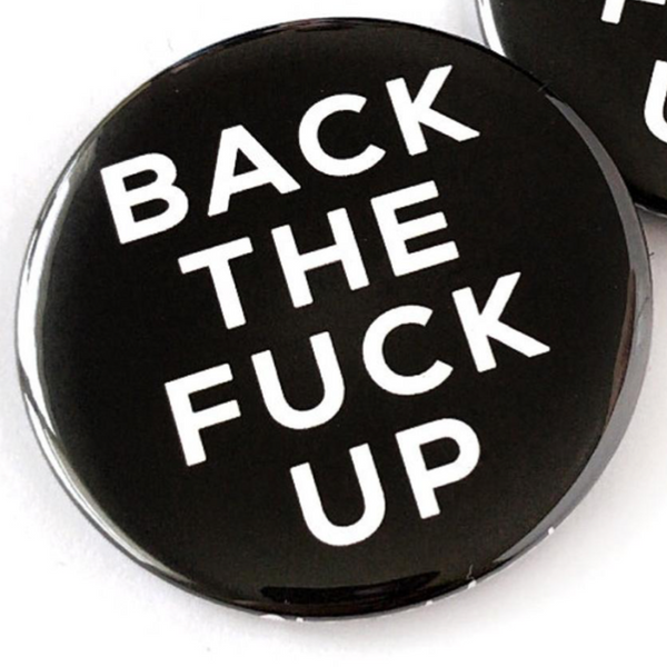 BACK THE FUCK UP BUTTON