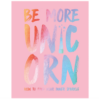 BE MORE UNICORN: HOW TO FIND YOUR INNER SPARKLE