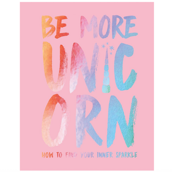 BE MORE UNICORN: HOW TO FIND YOUR INNER SPARKLE