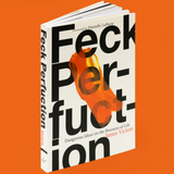 FECK PERFUCTION: DANGEROUS IDEAS ON THE BUSINESS OF LIFE