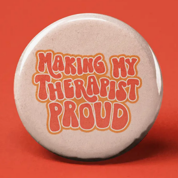 MAKING MY THERAPIST PROUD BUTTON