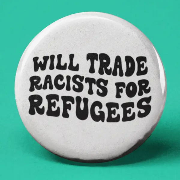 WILL TRADE RACISTS FOR REFUGEES BUTTON